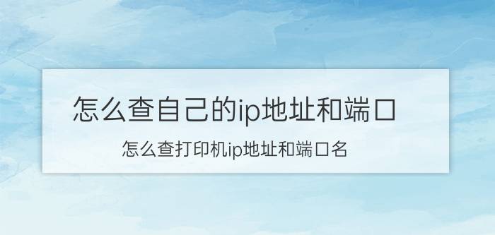 怎么查自己的ip地址和端口 怎么查打印机ip地址和端口名？